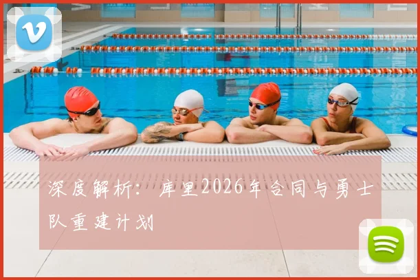 深度解析:库里2026年合同与勇士队重建计划