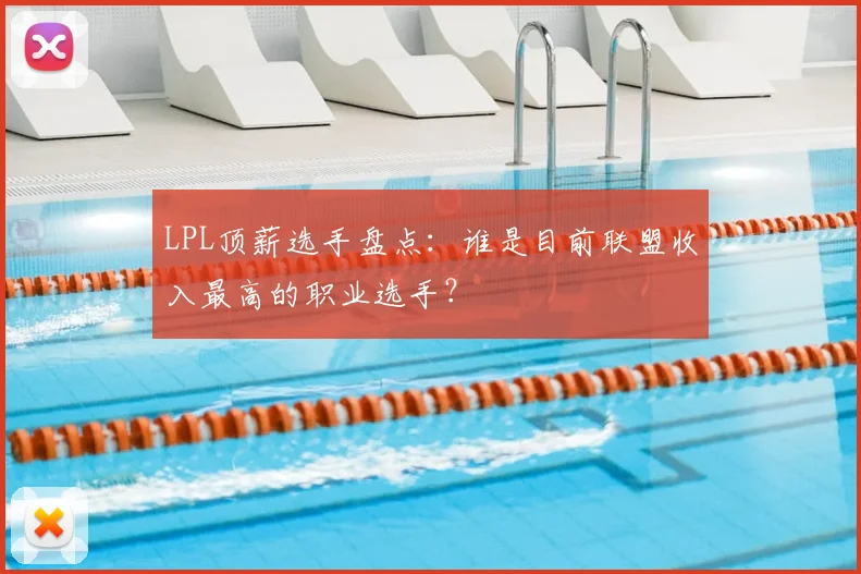 LPL顶薪选手盘点:谁是目前联盟收入最高的职业选手?
