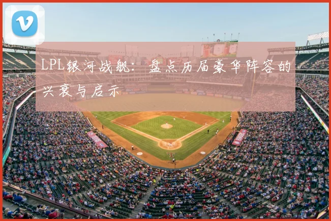 LPL银河战舰：盘点历届豪华阵容的兴衰与启示