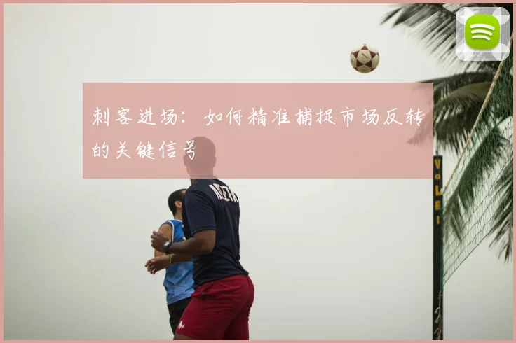 刺客进场：如何精准捕捉市场反转的关键信号