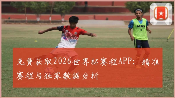 免费获取2026世界杯赛程APP:精准赛程与独家数据分析