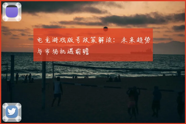 电竞游戏版号政策解读：未来趋势与市场机遇前瞻