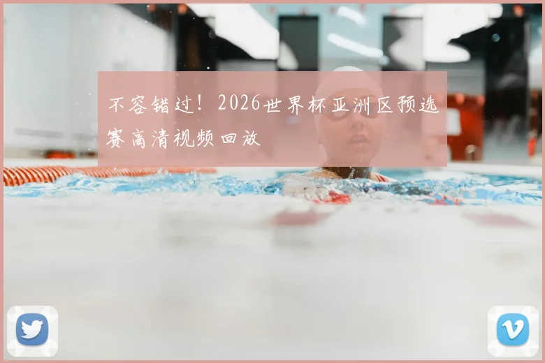不容错过！2026世界杯亚洲区预选赛高清视频回放