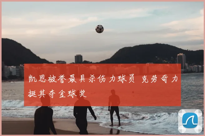凯恩被誉最具杀伤力球员 克劳奇力挺其夺金球奖