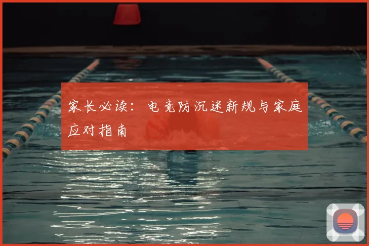 家长必读：电竞防沉迷新规与家庭应对指南