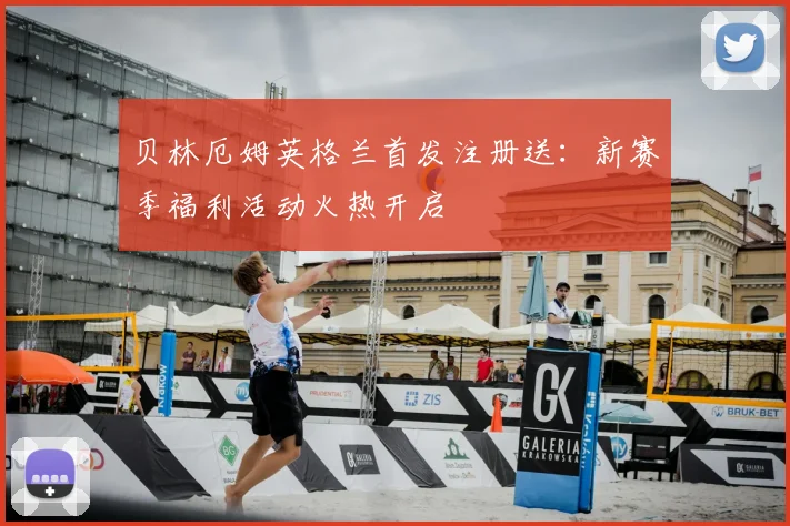 贝林厄姆英格兰首发注册送:新赛季福利活动火热开启
