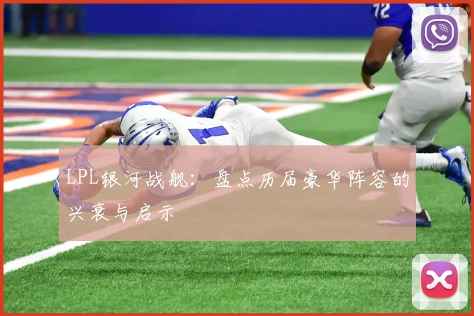LPL银河战舰:盘点历届豪华阵容的兴衰与启示