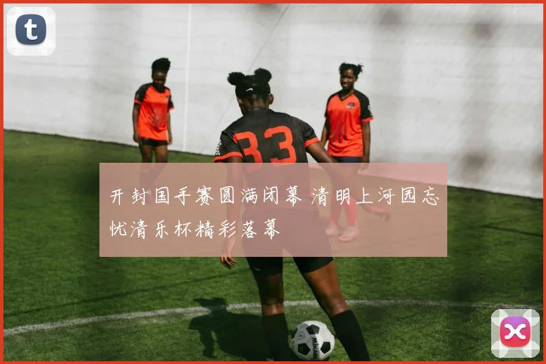 开封国手赛圆满闭幕 清明上河园忘忧清乐杯精彩落幕
