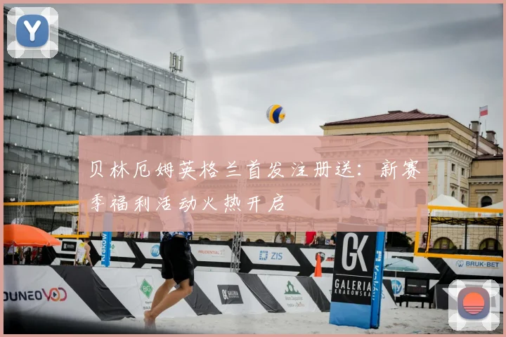 贝林厄姆英格兰首发注册送:新赛季福利活动火热开启