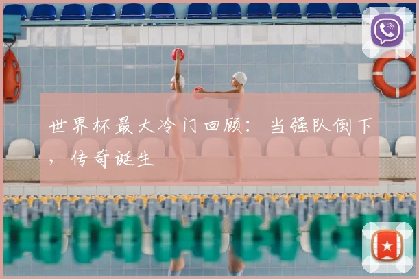 世界杯最大冷门回顾:当强队倒下,传奇诞生