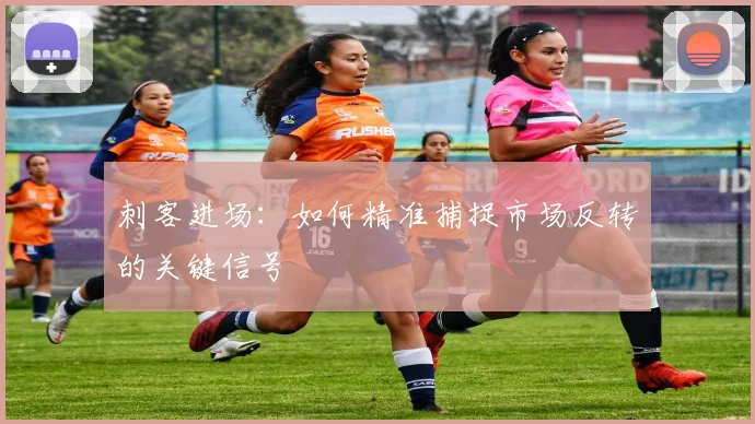 刺客进场：如何精准捕捉市场反转的关键信号