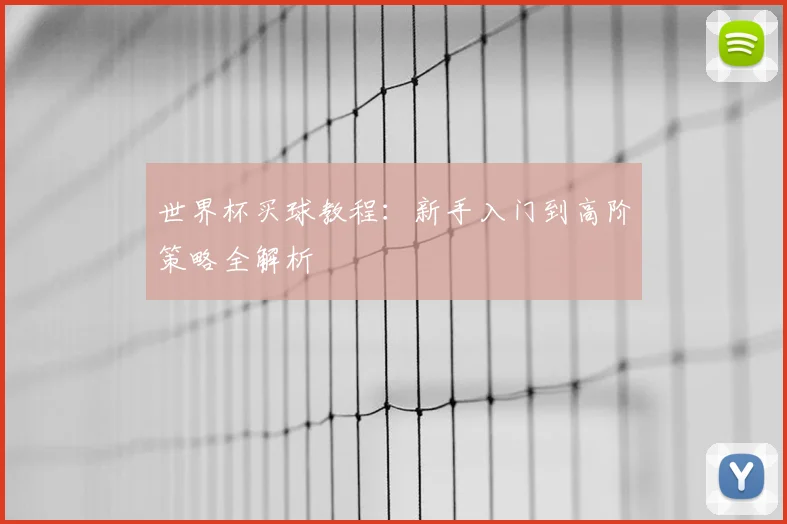 世界杯买球教程：新手入门到高阶策略全解析