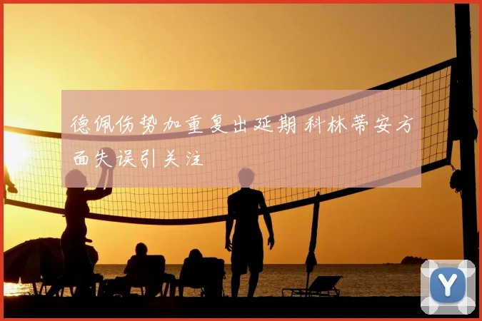 德佩伤势加重复出延期 科林蒂安方面失误引关注