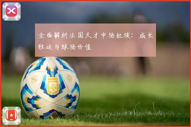 全面解析法国天才中场杜埃：成长轨迹与球场价值