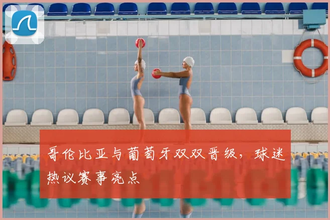 哥伦比亚与葡萄牙双双晋级,球迷热议赛事亮点