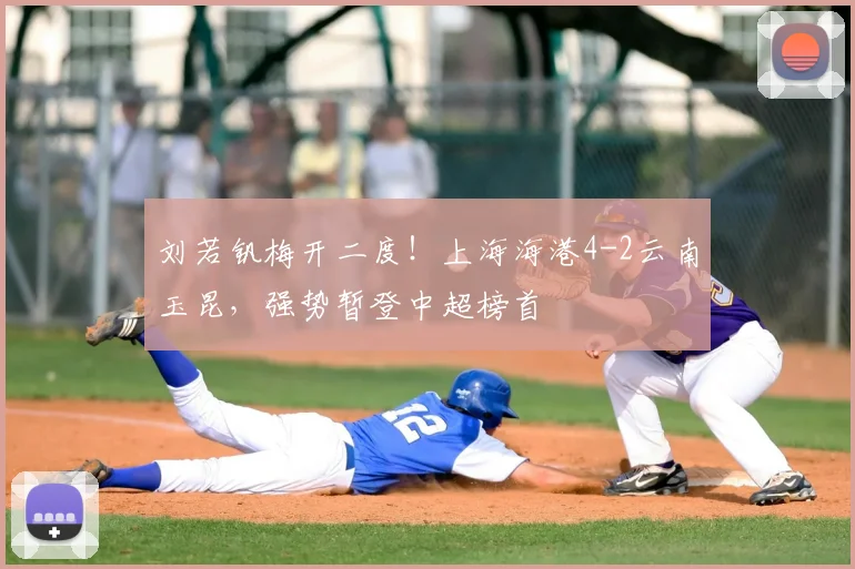 刘若钒梅开二度!上海海港4-2云南玉昆,强势暂登中超榜首