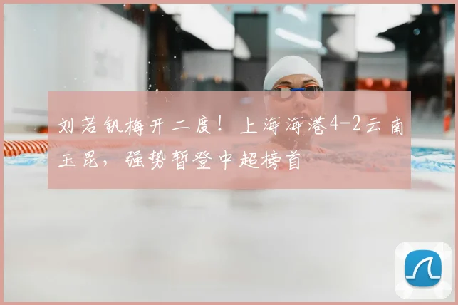 刘若钒梅开二度!上海海港4-2云南玉昆,强势暂登中超榜首
