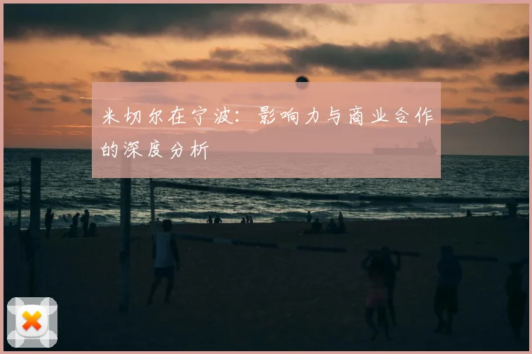 米切尔在宁波：影响力与商业合作的深度分析