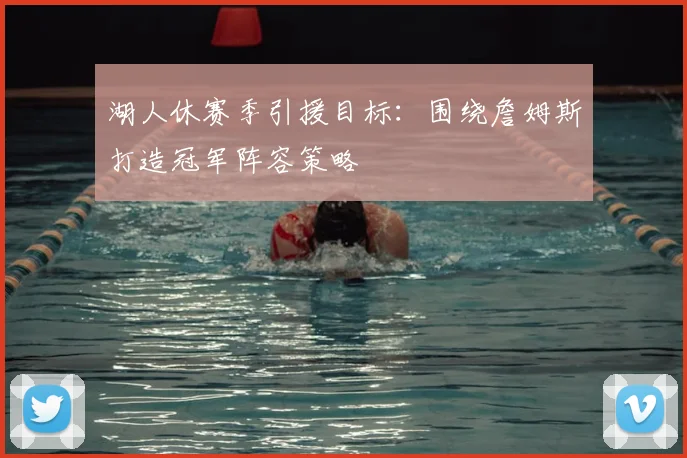 湖人休赛季引援目标：围绕詹姆斯打造冠军阵容策略