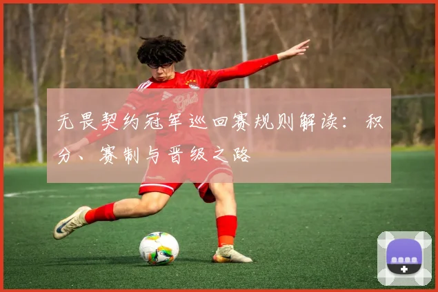 无畏契约冠军巡回赛规则解读:积分、赛制与晋级之路
