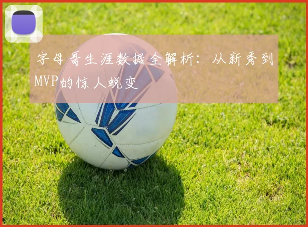 字母哥生涯数据全解析:从新秀到MVP的惊人蜕变